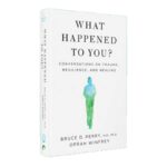 What Happened to You?: Conversations on Trauma, Resilience, and Healing by Oprah Winfrey & Dr Bruce Perry